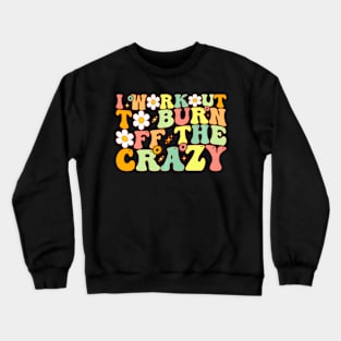 I Workout To Burn Off The Crazy ny Workout Motivational Crewneck Sweatshirt